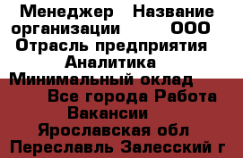 Менеджер › Название организации ­ Btt, ООО › Отрасль предприятия ­ Аналитика › Минимальный оклад ­ 35 000 - Все города Работа » Вакансии   . Ярославская обл.,Переславль-Залесский г.